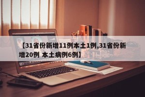 【31省份新增11例本土1例,31省份新增20例 本土病例6例】
