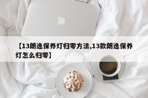 【13朗逸保养灯归零方法,13款朗逸保养灯怎么归零】