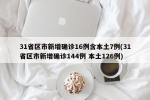31省区市新增确诊16例含本土7例(31省区市新增确诊144例 本土126例)