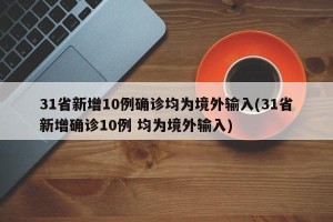 31省新增10例确诊均为境外输入(31省新增确诊10例 均为境外输入)