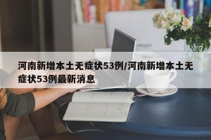 河南新增本土无症状53例/河南新增本土无症状53例最新消息