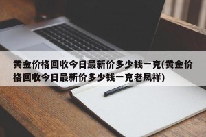 黄金价格回收今日最新价多少钱一克(黄金价格回收今日最新价多少钱一克老凤祥)