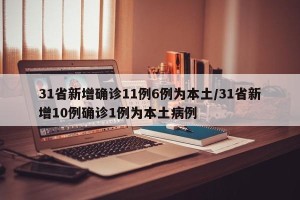 31省新增确诊11例6例为本土/31省新增10例确诊1例为本土病例