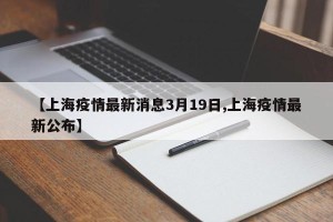 【上海疫情最新消息3月19日,上海疫情最新公布】