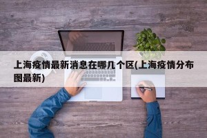 上海疫情最新消息在哪几个区(上海疫情分布图最新)