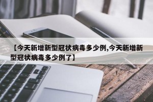 【今天新增新型冠状病毒多少例,今天新增新型冠状病毒多少例了】