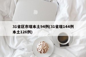 31省区市增本土94例(31省增144例本土126例)