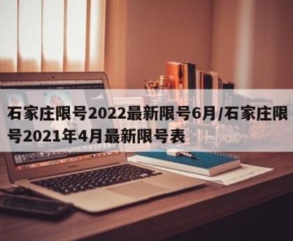 石家庄限号2022最新限号6月/石家庄限号2021年4月最新限号表