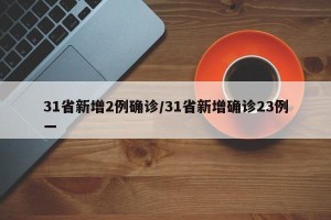 31省新增2例确诊/31省新增确诊23例一