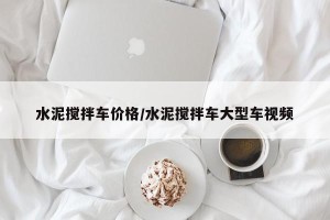 水泥搅拌车价格/水泥搅拌车大型车视频
