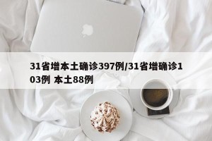 31省增本土确诊397例/31省增确诊103例 本土88例