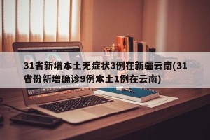 31省新增本土无症状3例在新疆云南(31省份新增确诊9例本土1例在云南)