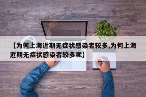 【为何上海近期无症状感染者较多,为何上海近期无症状感染者较多呢】