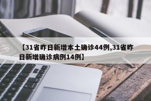 【31省昨日新增本土确诊44例,31省昨日新增确诊病例14例】