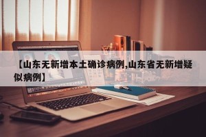 【山东无新增本土确诊病例,山东省无新增疑似病例】