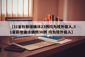 【31省份新增确诊23例均为境外输入,31省新增确诊病例36例 均为境外输入】