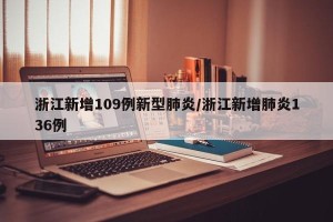 浙江新增109例新型肺炎/浙江新增肺炎136例