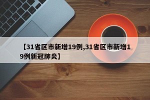 【31省区市新增19例,31省区市新增19例新冠肺炎】