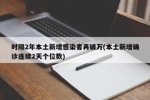 时隔2年本土新增感染者再破万(本土新增确诊连续2天个位数)