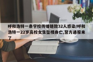 呼和浩特一条学校传播链致32人感染/呼和浩特一22岁高校女生坠楼身亡,警方通报来了