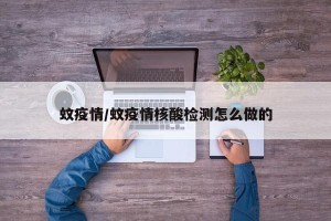 蚊疫情/蚊疫情核酸检测怎么做的