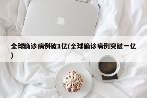 全球确诊病例破1亿(全球确诊病例突破一亿)