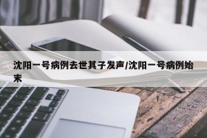 沈阳一号病例去世其子发声/沈阳一号病例始末