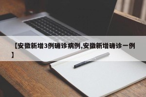 【安徽新增3例确诊病例,安徽新增确诊一例】
