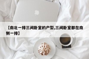 【南北一排三间卧室的户型,三间卧室都在南侧一排】