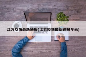 江苏疫情最新通报(江苏疫情最新通报今天)