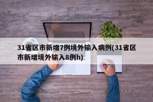 31省区市新增7例境外输入病例(31省区市新增境外输入8例h)