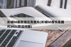 长城h6新款报价及图片(长城h6报价及图片2021款运动版)