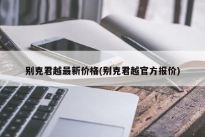 别克君越最新价格(别克君越官方报价)