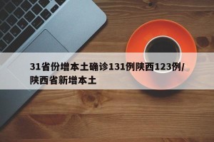 31省份增本土确诊131例陕西123例/陕西省新增本土