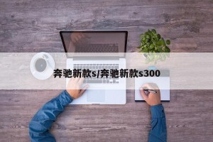 奔驰新款s/奔驰新款s300
