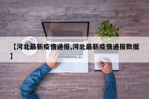 【河北最新疫情通报,河北最新疫情通报数据】