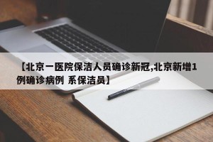 【北京一医院保洁人员确诊新冠,北京新增1例确诊病例 系保洁员】