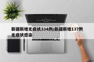 新疆新增无症状334例/新疆新增137例无症状感染