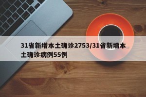 31省新增本土确诊2753/31省新增本土确诊病例55例