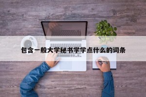 包含一般大学秘书学学点什么的词条