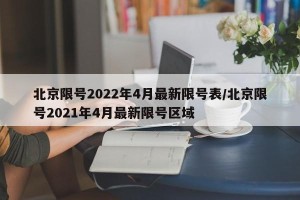 北京限号2022年4月最新限号表/北京限号2021年4月最新限号区域
