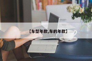 【车型年款,车的年款】