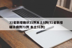 31省新增确诊11例本土8例(31省新增确诊病例71例 本土31例)