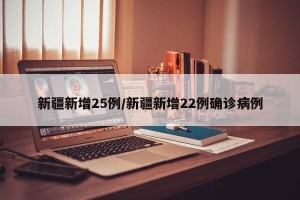 新疆新增25例/新疆新增22例确诊病例