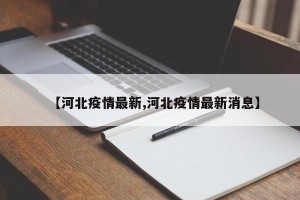 【河北疫情最新,河北疫情最新消息】