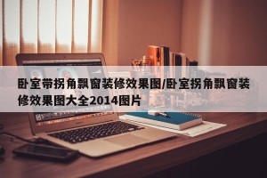 卧室带拐角飘窗装修效果图/卧室拐角飘窗装修效果图大全2014图片