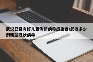 武汉已经有好几百例新病毒感染者/武汉多少例新型冠状病毒