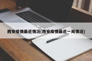 西安疫情最近情况(西安疫情最近一周情况)