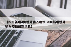 【四川新增4例境外输入确诊,四川新增境外输入疫情最新消息】