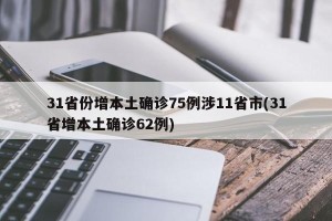 31省份增本土确诊75例涉11省市(31省增本土确诊62例)